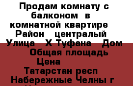 Продам комнату с балконом  в 3 комнатной квартире  › Район ­ централый › Улица ­ Х.Туфана › Дом ­ 13 › Общая площадь ­ 15 › Цена ­ 890 000 - Татарстан респ., Набережные Челны г. Недвижимость » Квартиры продажа   . Татарстан респ.